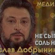 Добрынин Не Сыпь Мне Соль На Рану