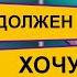 Как превратить должен и надо в хочу