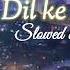 Dil Ke Armaan Slowed X Reverd Hartbroken Song Lofi Version Song