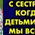 Не обижай её она тебе жизнь спасёт сказала нам с сестрой цыганка когда мы были детьми Спустя