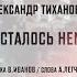 Александр Тиханович Вас осталось немного