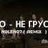 NLO Не грусти N0LEN07 Remix