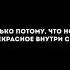 Если ты способен видеть прекрасное то только потому что носишь прекрасное внутри себя