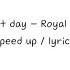 Last Day Royal 44 Speed Up Lyrics