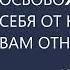 ОСВОБОЖДАЙТЕ СЕБЯ ОТ НЕНУЖНЫХ ВАМ ОТНОШЕНИЙ Михаил Лабковский