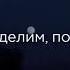 Всё что ты захочешь ми разделим пополам