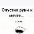 ни когда не опускайте руки к мечте идите вперëт и только вперëд