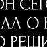 ЧТО ОН СЕГОДНЯ ДУМАЛ О ВАС ЧТО РЕШИЛ