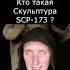 Кто такая Скульптура SCP 173 Страшилки