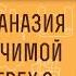 ПОЧЕМУ ЭВТАНАЗИЯ ПРИ НЕИЗЛЕЧИМОЙ БОЛЕЗНИ ГРЕХ Протоиерей Алексей Батаногов