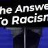 The Answer To Racism