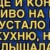 Я НЕ ПОНЯЛА ЧЕГО РАЗЛЕГЛАСЬ СКОРО ГОСТИ ПРИДУТ А У НАС ЕЩЕ И КОНЬ НЕ ВАЛЯЛСЯ ЖИВО НА КУХНЮ