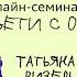 ТАТЬЯНА ВИЗЕЛЬ Особенности воспитания детей с ОВЗ 2 СЕМИНАР