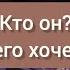 Кто он Чего хочет от тебя