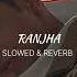 Ranjha SLOWED REVERB Vibes Song