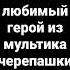 Какой ваш любимый герой из мультика черепашки ниндзя