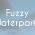 Fuzzy Waterparks Lyrics