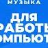 Музыка для работы за компьютером 45 минут для концентрации