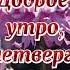 Четверг Доброе Утро открытка подарок пожелания поздравления видеооткрытки