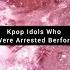 Kpop Idols Who Were Arrested Berfore PART 1 Bts Shorts Jungkook Jk Viral