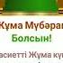 Жұма мүбәрак болсын жұма жума жұма кабыл болсын