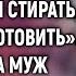 Ты прислуга будешь нам стирать убирать и готовить Но тогда муж не догадывался