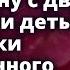 Он так хотел родного сына что бросил жену с двумя приемными детьми Рассказ Истории любви