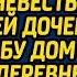 Богатые сваты смеялись над бедной матерью невесты подарившей дочери на свадьбу дом в глухой деревне