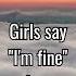 Girl Fact When She Says I M Fine She S Not Fine