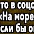 ПРОВОДИЛА МУЖА НА ВАХТУ А НА СЛЕДУЮЩИЙ ДЕНЬ УВИДЕЛА ЕГО ФОТО В СОЦСЕТИ