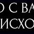 ЧТО С ВАМИ ПРОИСХОДИТ