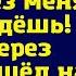 Муж уходил громко хлопнув дверью Без меня ты пропадёшь Когда через месяц пришёл на работу