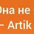 Артик Асти Она не я текст Artik Asti она не я Lyrics