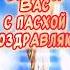 Очень красивое поздравление С Пасхой Христос Воскрес Воистину Воскрес