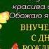 РОДНАЯ ВНУЧЕНЬКА МОЯ С ДНЕМ РОЖДЕНИЯ ТЕБЯ КЛАССНЕЙШЕЕ ПОЗДРАВЛЕНИЕ ВОЛШЕБНАЯ МУЗЫКА