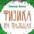 Александр Никонов Физика на пальцах Для детей и родителей которые хотят объяснений