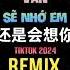 还是会想你 DJ铁柱版 2024 Vẫn Sẽ Nhớ Em Remix Tiktok Hot Tiktok Douyin