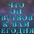 Что он чувствовал к вам сегодня