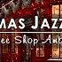 Sweet Christmas Jazz Music With Snow Falling Ambience To Relax Cozy Christmas Coffee Shop Ambience