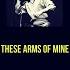 These Arms Of Mine