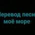 перевод песни моё море