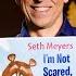 I M Not Scared YOU RE Scared Read By Seth Meyers