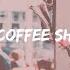 커피숍 Korean Coffee Shop Playlist Soft N Chill Relaxing Soothing Playlist