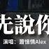 蕭憶情Alex 請先說你好 以後再遇見你再遇見你 請你先說你好 我怕控制不住就會給你擁抱 動態歌詞MV