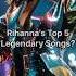 Rihanna S Top 5 Legendary Song