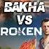 BAKHA VS BROKEN Og