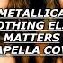 Metallica Nothing Else Matters Acapella Cover 无伴奏合唱 アカペラ أكابيلا अ क प ल অ য ক প ল اکاپلا 아카펠라