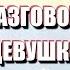 КАК НАЧАТЬ И ПОДДЕРЖАТЬ РАЗГОВОР С ДЕВУШКОЙ по Нилу Строссу