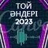 ТОЙ ӘНДЕРІ 2023 ҮЗДІК ХИТ ӘНДЕР