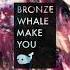 Bronze Whale Make You